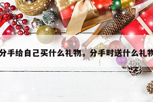 分手给自己买什么礼物，分手时送什么礼物