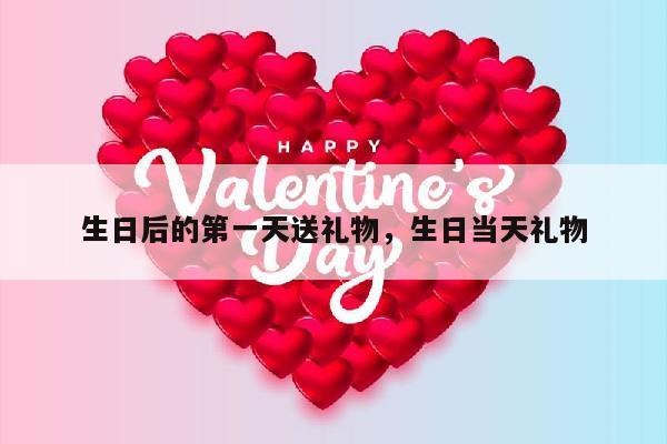 生日后的第一天送礼物，生日当天礼物