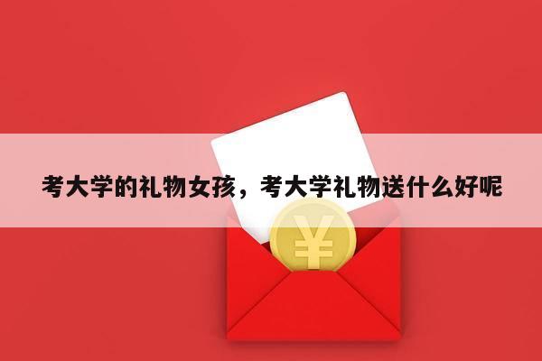 考大学的礼物女孩，考大学礼物送什么好呢