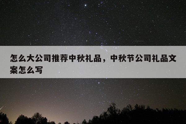 怎么大公司推荐中秋礼品，中秋节公司礼品文案怎么写