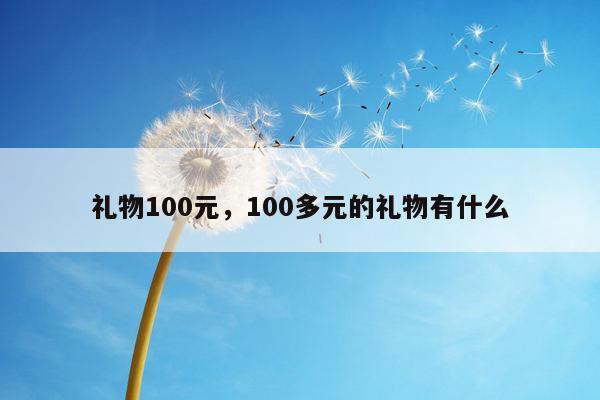 礼物100元，100多元的礼物有什么