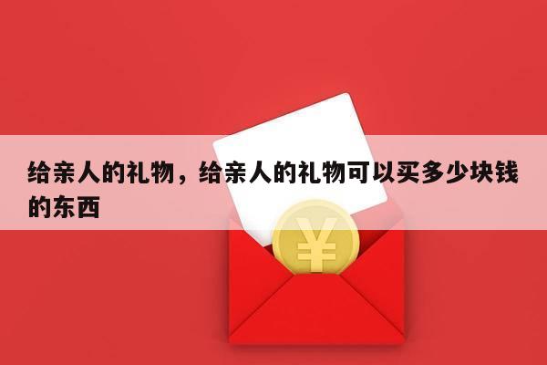 给亲人的礼物，给亲人的礼物可以买多少块钱的东西