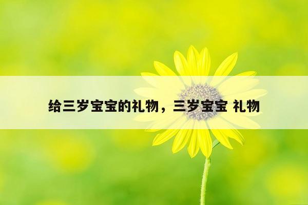 给三岁宝宝的礼物，三岁宝宝 礼物