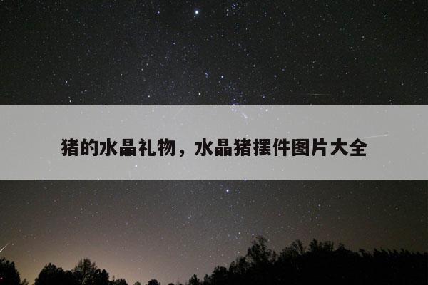 猪的水晶礼物，水晶猪摆件图片大全