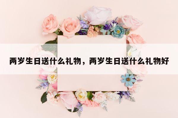 两岁生日送什么礼物，两岁生日送什么礼物好