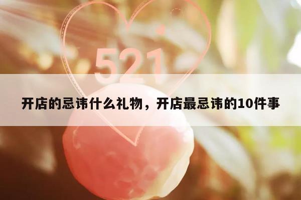 开店的忌讳什么礼物，开店最忌讳的10件事