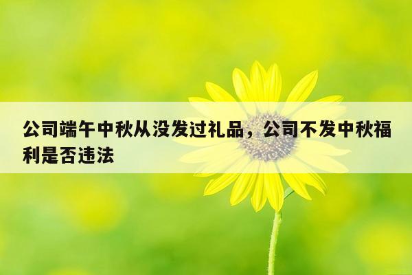 公司端午中秋从没发过礼品，公司不发中秋福利是否违法