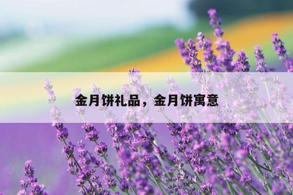 金月饼礼品，金月饼寓意