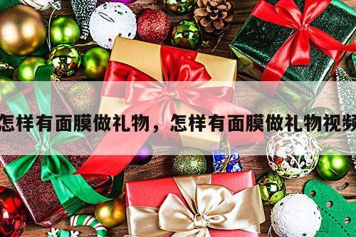 怎样有面膜做礼物，怎样有面膜做礼物视频