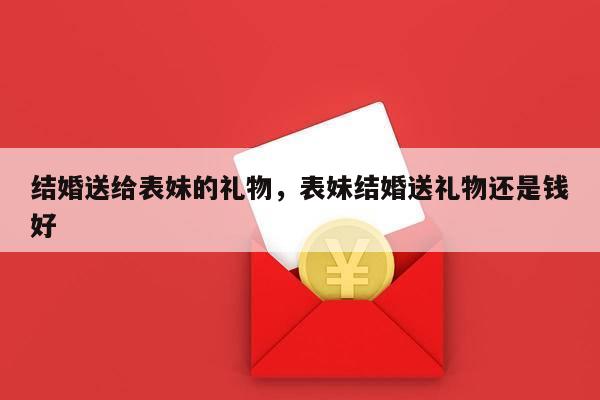 结婚送给表妹的礼物，表妹结婚送礼物还是钱好