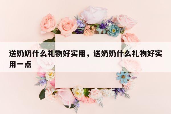 送奶奶什么礼物好实用，送奶奶什么礼物好实用一点