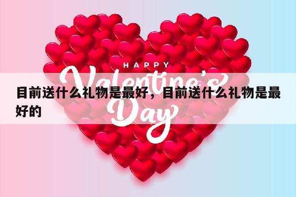 目前送什么礼物是最好，目前送什么礼物是最好的