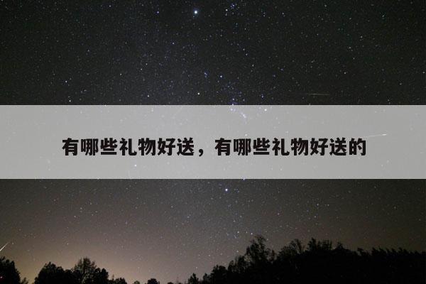 有哪些礼物好送，有哪些礼物好送的