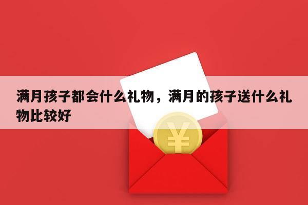 满月孩子都会什么礼物，满月的孩子送什么礼物比较好