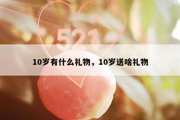 10岁有什么礼物，10岁送啥礼物