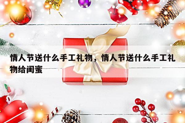 情人节送什么手工礼物，情人节送什么手工礼物给闺蜜