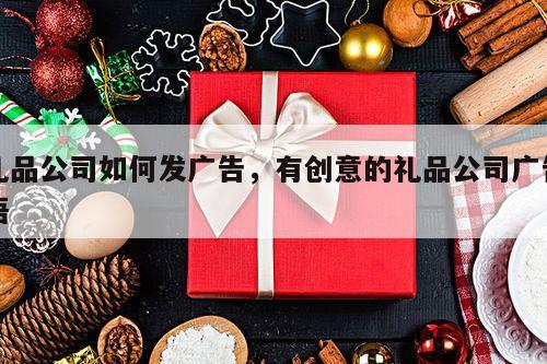 礼品公司如何发广告，有创意的礼品公司广告语