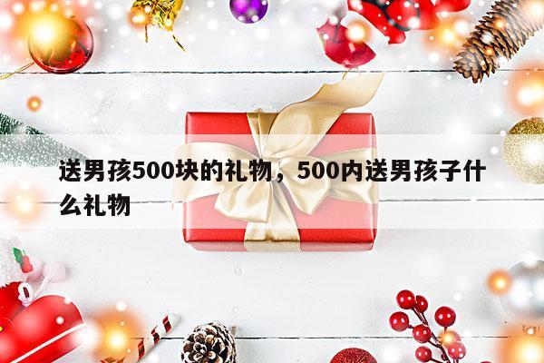 送男孩500块的礼物，500内送男孩子什么礼物