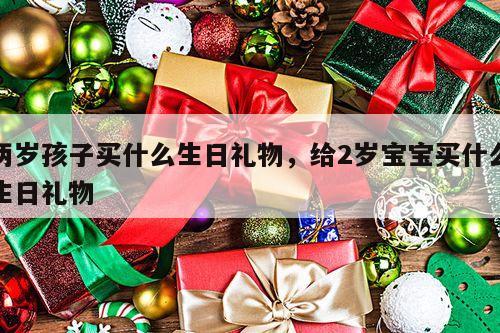 两岁孩子买什么生日礼物，给2岁宝宝买什么生日礼物