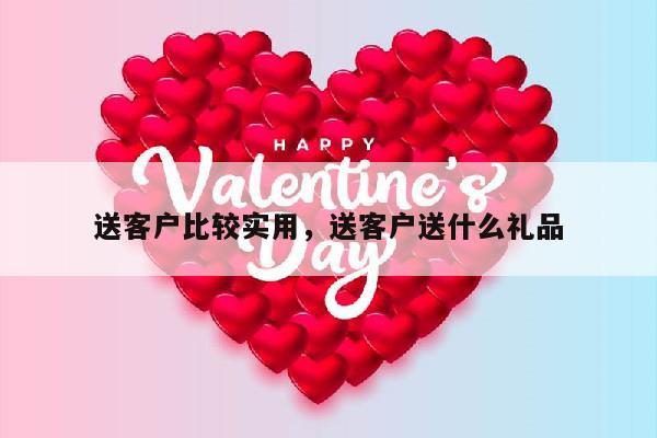 送客户比较实用，送客户送什么礼品