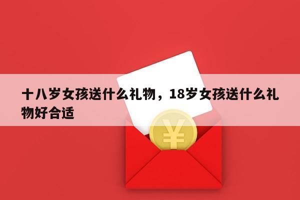 十八岁女孩送什么礼物，18岁女孩送什么礼物好合适