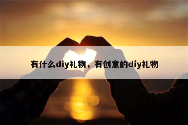 有什么diy礼物，有创意的diy礼物