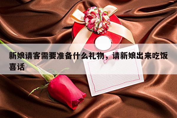 新娘请客需要准备什么礼物，请新娘出来吃饭喜话