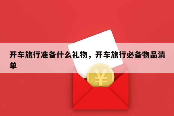 开车旅行准备什么礼物，开车旅行必备物品清单