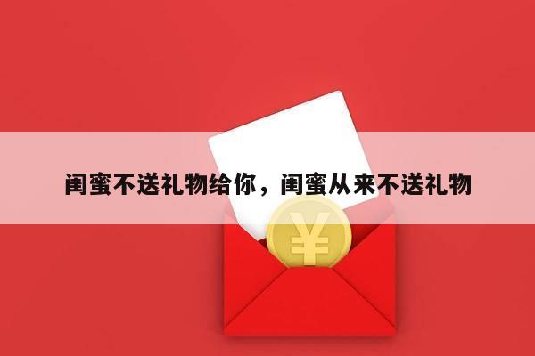 闺蜜不送礼物给你，闺蜜从来不送礼物