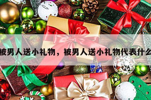 被男人送小礼物，被男人送小礼物代表什么