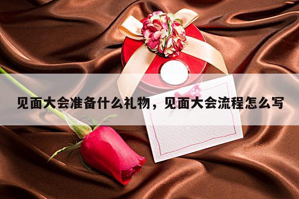 见面大会准备什么礼物，见面大会流程怎么写