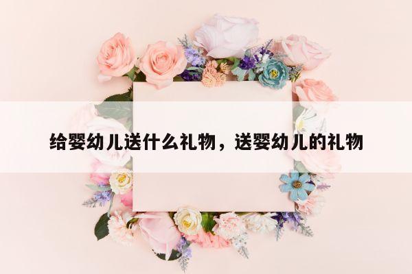 给婴幼儿送什么礼物，送婴幼儿的礼物