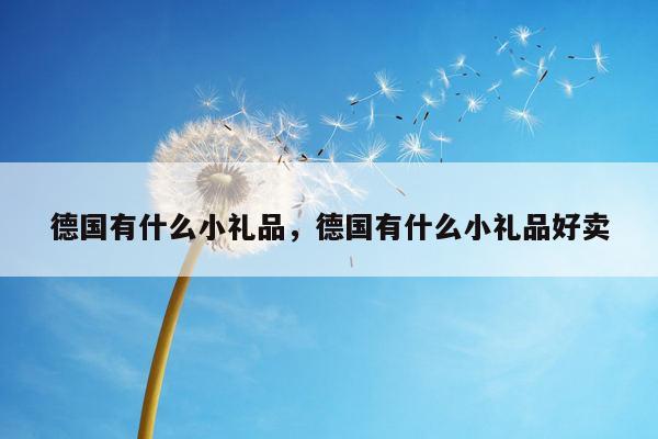 德国有什么小礼品，德国有什么小礼品好卖