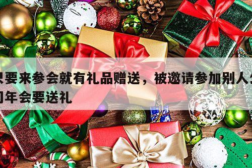 只要来参会就有礼品赠送，被邀请参加别人公司年会要送礼
