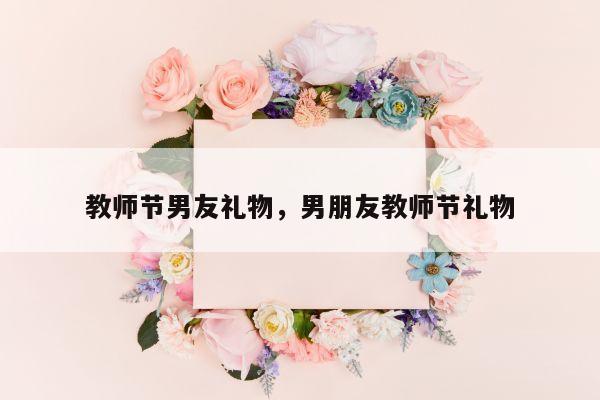 教师节男友礼物，男朋友教师节礼物