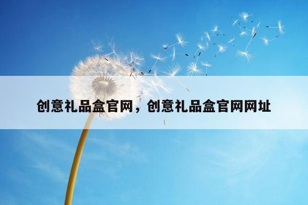 创意礼品盒官网，创意礼品盒官网网址