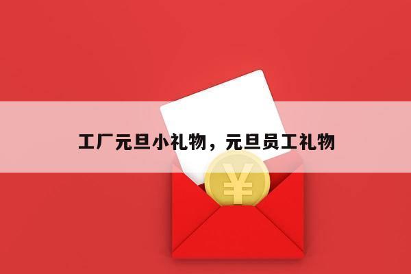 工厂元旦小礼物，元旦员工礼物