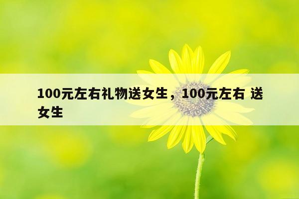 100元左右礼物送女生，100元左右 送女生