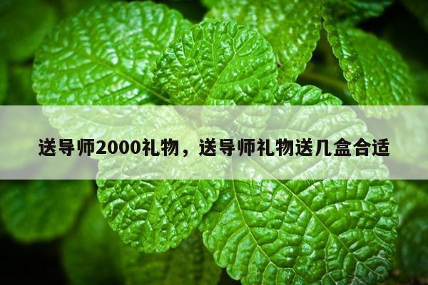 送导师2000礼物，送导师礼物送几盒合适