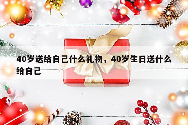 40岁送给自己什么礼物，40岁生日送什么给自己