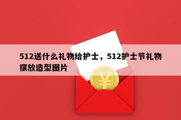 512送什么礼物给护士，512护士节礼物摆放造型图片