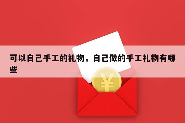 可以自己手工的礼物，自己做的手工礼物有哪些