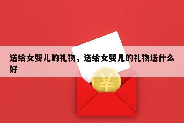 送给女婴儿的礼物，送给女婴儿的礼物送什么好