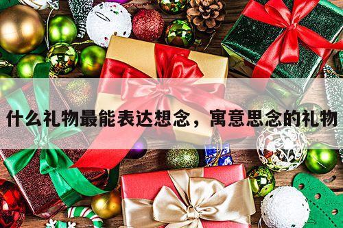 什么礼物最能表达想念，寓意思念的礼物