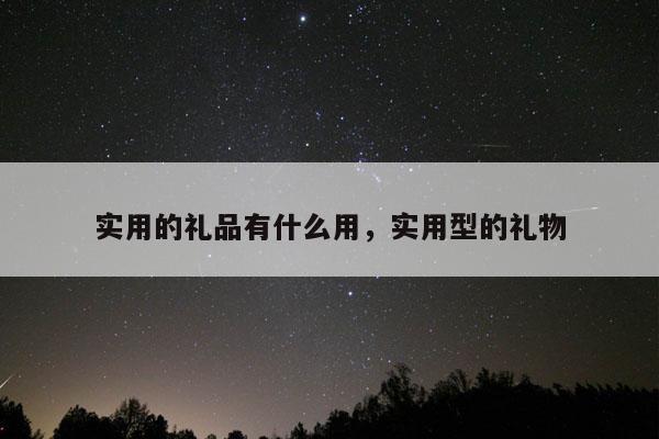实用的礼品有什么用，实用型的礼物