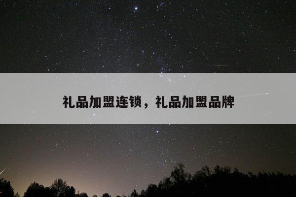 礼品加盟连锁，礼品加盟品牌