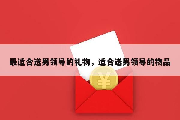 最适合送男领导的礼物，适合送男领导的物品