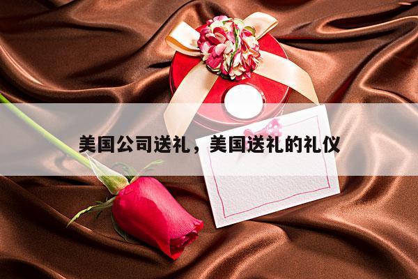 美国公司送礼，美国送礼的礼仪