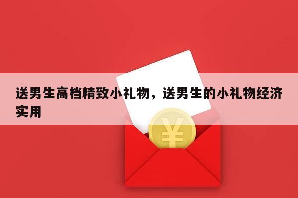 送男生高档精致小礼物，送男生的小礼物经济实用