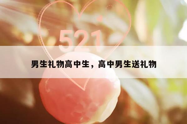 男生礼物高中生，高中男生送礼物